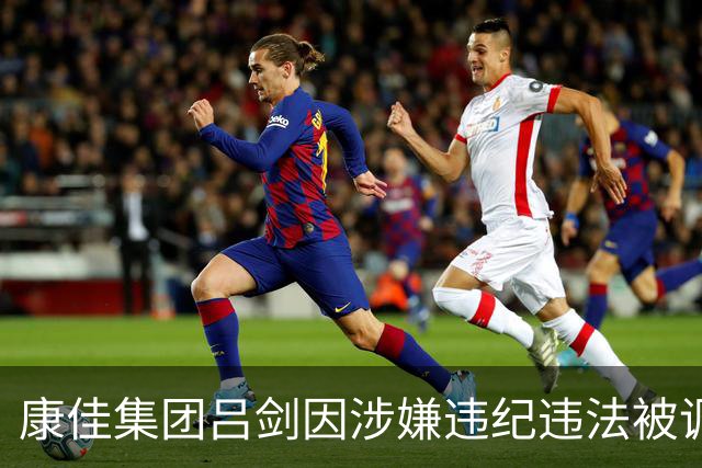康佳集团吕剑因涉嫌违纪违法被调查