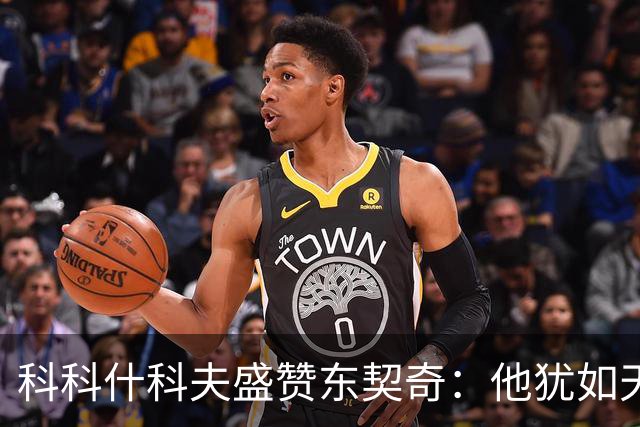 科科什科夫盛赞东契奇：他犹如天赐的瑰宝
